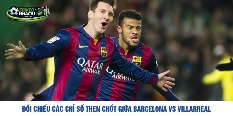 Đối chiếu các chỉ số then chốt giữa Barcelona vs Villarreal