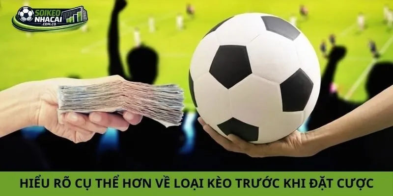 Hiểu rõ cụ thể hơn về loại kèo trước khi đặt cược