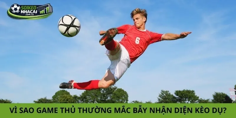 Vì sao game thủ thường mắc bẫy nhận diện kèo dụ?