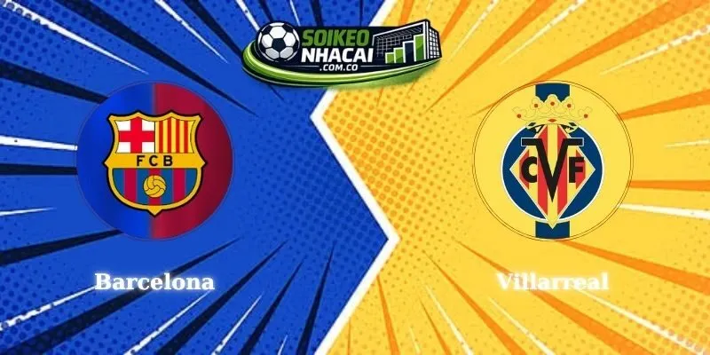 Soi Kèo Barcelona Vs Villarreal – Cơ Hội Đặt Cược An Toàn