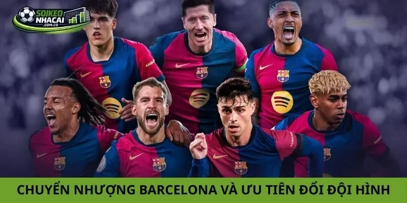Tin chuyển nhượng Barcelona và ưu tiên thay đổi đội hình
